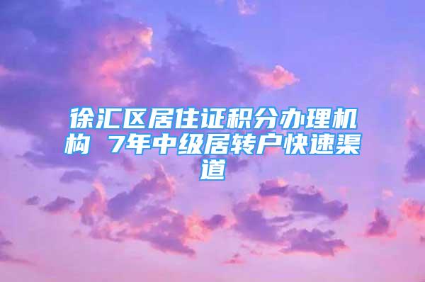 徐汇区居住证积分办理机构 7年中级居转户快速渠道