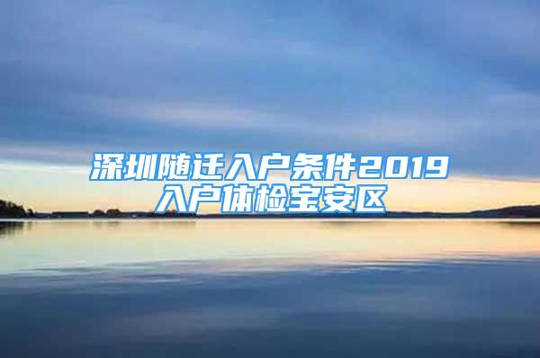 深圳随迁入户条件2019入户体检宝安区