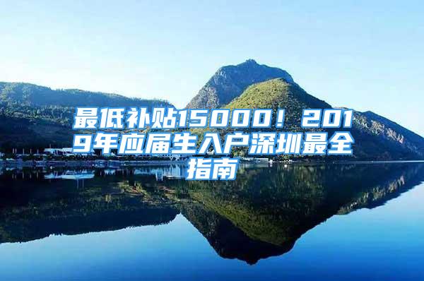 最低补贴15000！2019年应届生入户深圳最全指南