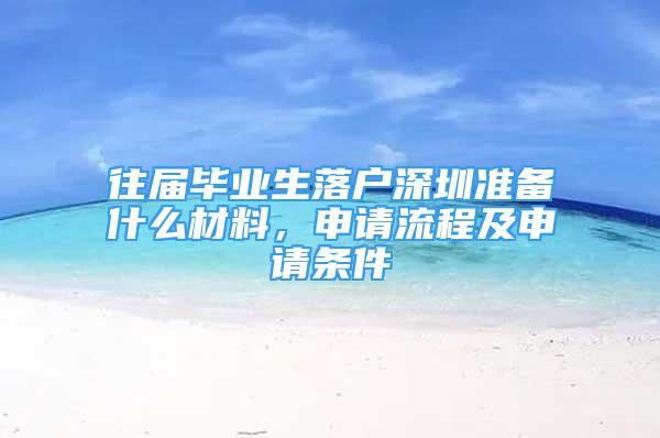 往届毕业生落户深圳准备什么材料，申请流程及申请条件