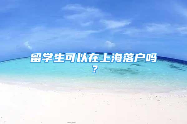 留学生可以在上海落户吗？