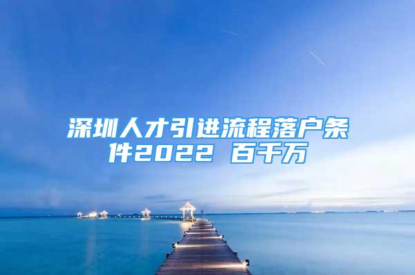 深圳人才引进流程落户条件2022 百千万