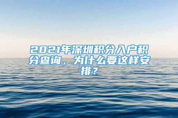 2021年深圳积分入户积分查询，为什么要这样安排？