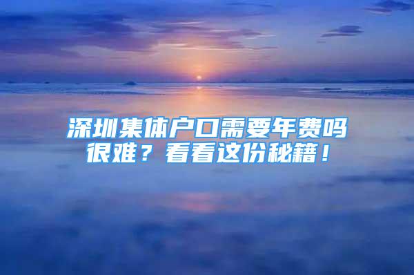 深圳集体户口需要年费吗很难？看看这份秘籍！