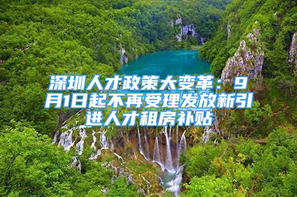 深圳人才政策大变革：9月1日起不再受理发放新引进人才租房补贴