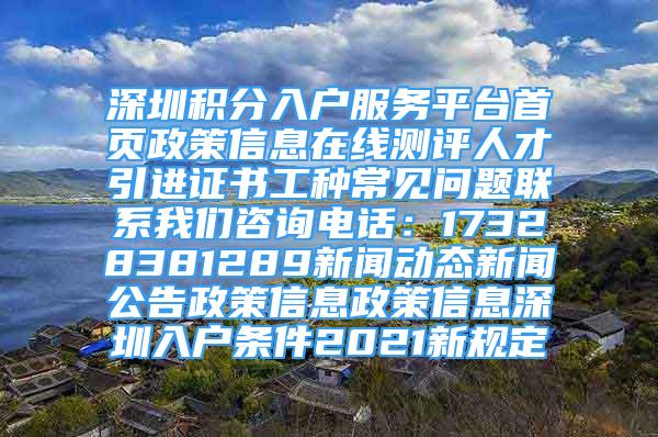 深圳积分入户服务平台首页政策信息在线测评人才引进证书工种常见问题联系我们咨询电话：17328381289新闻动态新闻公告政策信息政策信息深圳入户条件2021新规定