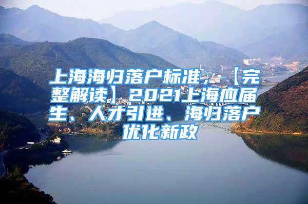 上海海归落户标准，【完整解读】2021上海应届生、人才引进、海归落户 优化新政