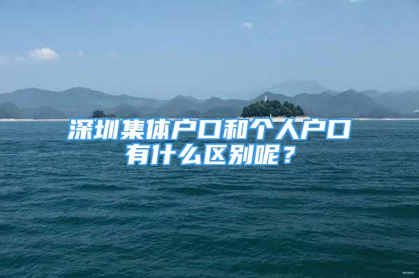 深圳集体户口和个人户口有什么区别呢？