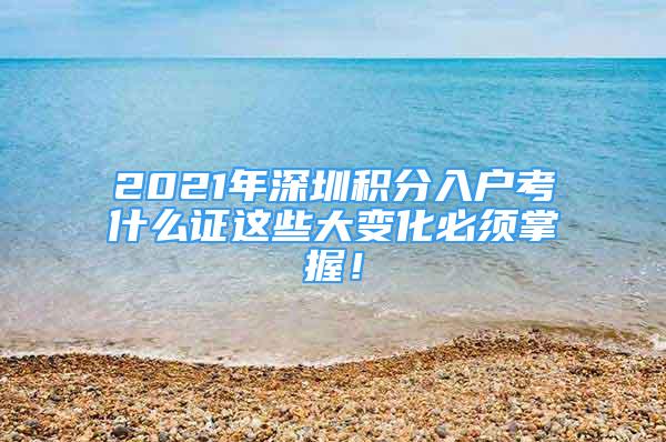 2021年深圳积分入户考什么证这些大变化必须掌握！