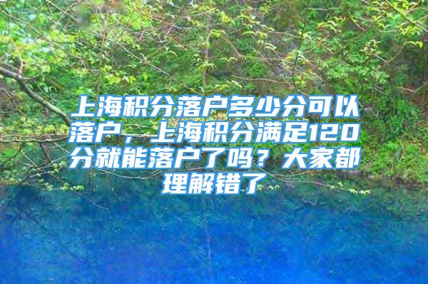 上海积分落户多少分可以落户，上海积分满足120分就能落户了吗？大家都理解错了