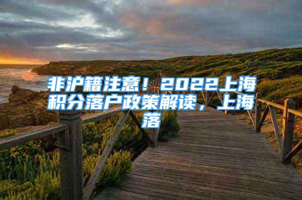 非沪籍注意！2022上海积分落户政策解读，上海落