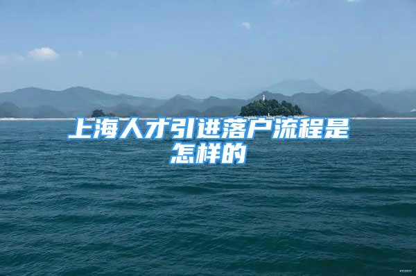 上海人才引进落户流程是怎样的