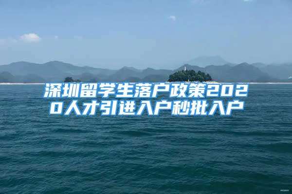 深圳留学生落户政策2020人才引进入户秒批入户