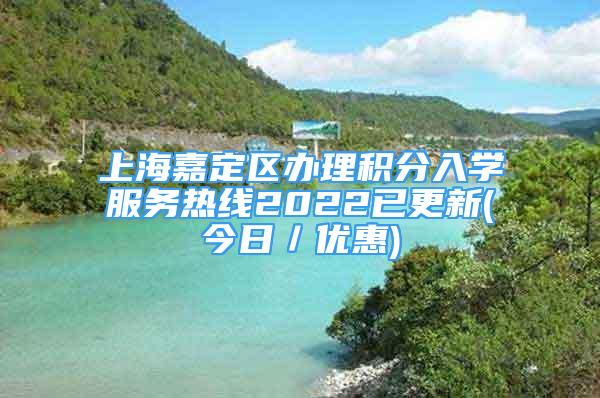 上海嘉定区办理积分入学服务热线2022已更新(今日／优惠)