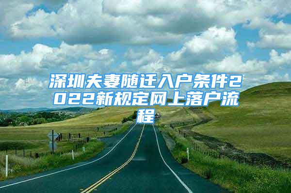 深圳夫妻随迁入户条件2022新规定网上落户流程