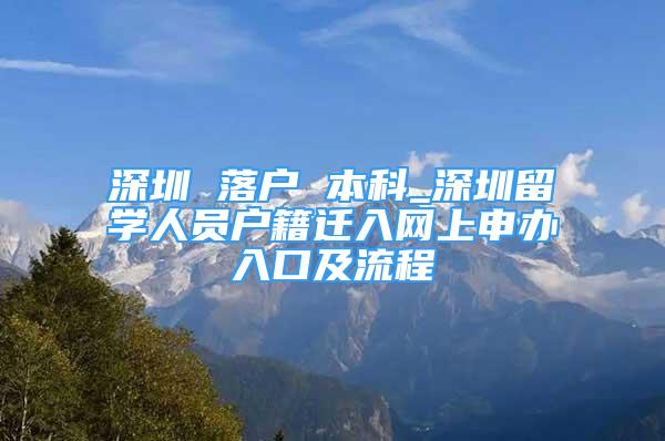 深圳 落户 本科_深圳留学人员户籍迁入网上申办入口及流程