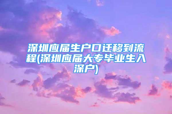 深圳应届生户口迁移到流程(深圳应届大专毕业生入深户)