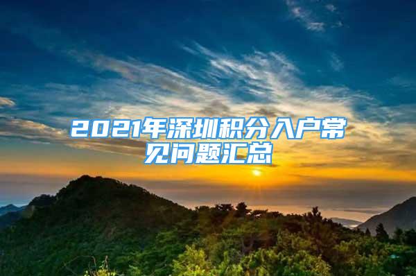 2021年深圳积分入户常见问题汇总