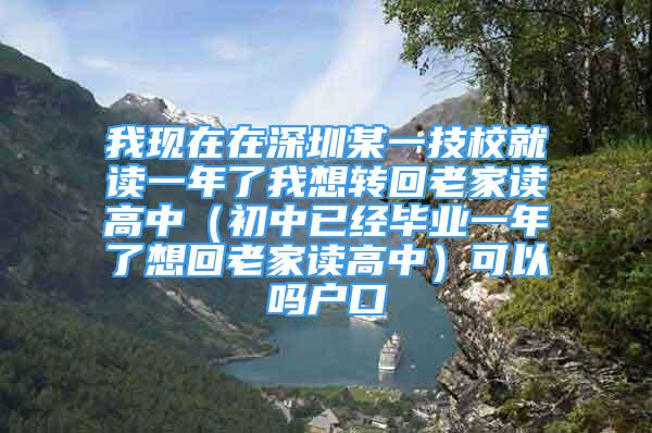 我现在在深圳某一技校就读一年了我想转回老家读高中（初中已经毕业一年了想回老家读高中）可以吗户口