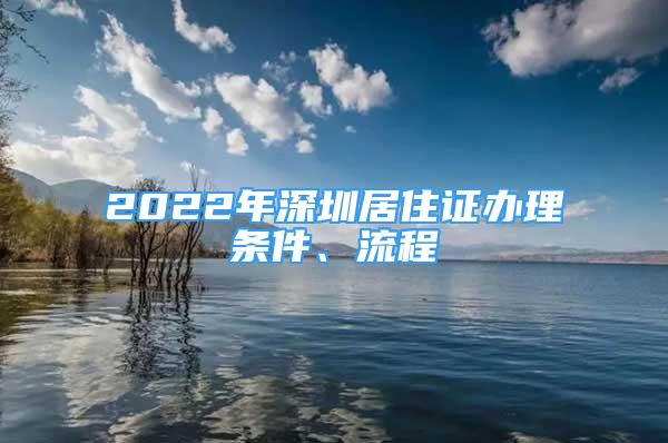 2022年深圳居住证办理条件、流程