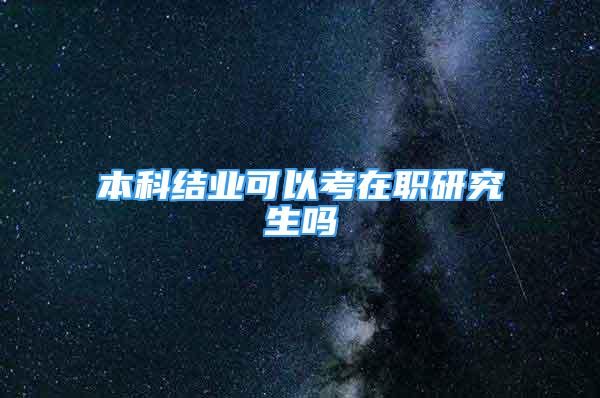 本科结业可以考在职研究生吗