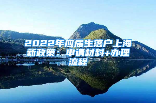 2022年应届生落户上海新政策：申请材料+办理流程