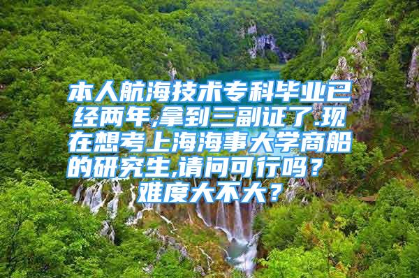 本人航海技术专科毕业已经两年,拿到三副证了.现在想考上海海事大学商船的研究生,请问可行吗？ 难度大不大？