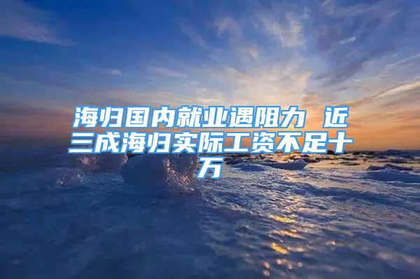 海归国内就业遇阻力 近三成海归实际工资不足十万