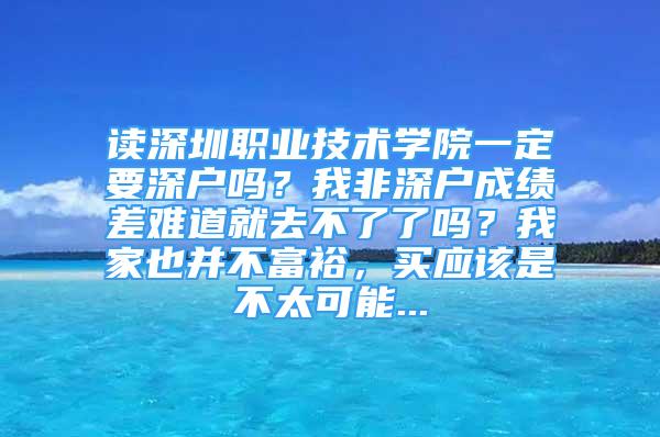 读深圳职业技术学院一定要深户吗？我非深户成绩差难道就去不了了吗？我家也并不富裕，买应该是不太可能...