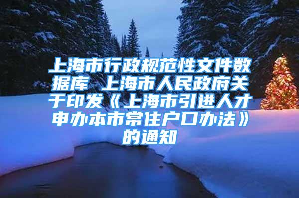 上海市行政规范性文件数据库 上海市人民政府关于印发《上海市引进人才申办本市常住户口办法》的通知