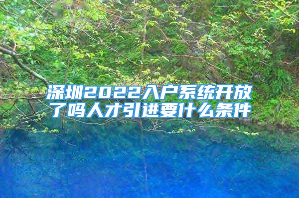 深圳2022入户系统开放了吗人才引进要什么条件