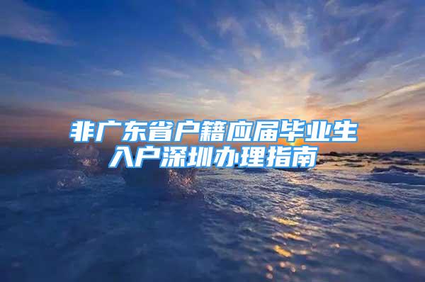 非广东省户籍应届毕业生入户深圳办理指南