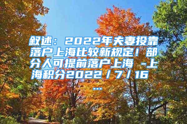 叙述：2022年夫妻投靠落户上海比较新规定！部分人可提前落户上海 -上海积分2022／7／16  ...