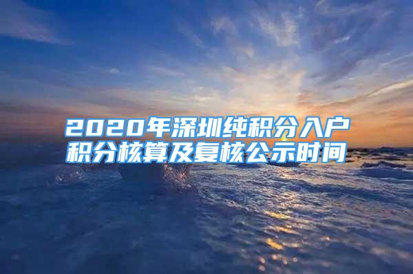 2020年深圳纯积分入户积分核算及复核公示时间