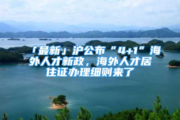 「最新」沪公布“4+1”海外人才新政，海外人才居住证办理细则来了→