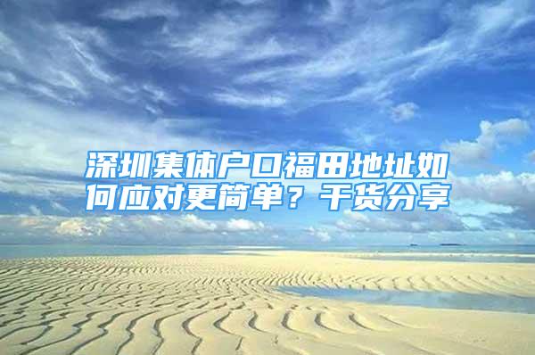 深圳集体户口福田地址如何应对更简单？干货分享