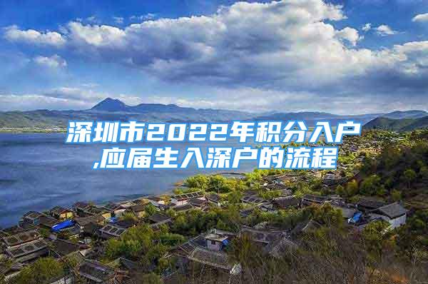 深圳市2022年积分入户,应届生入深户的流程