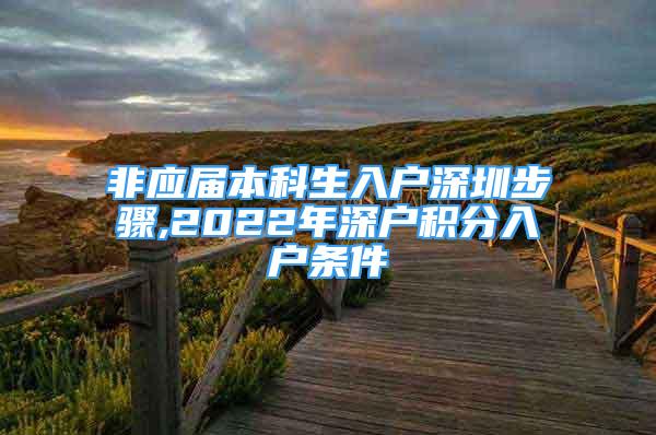 非应届本科生入户深圳步骤,2022年深户积分入户条件