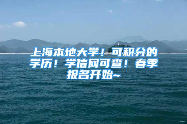 上海本地大学！可积分的学历！学信网可查！春季报名开始~