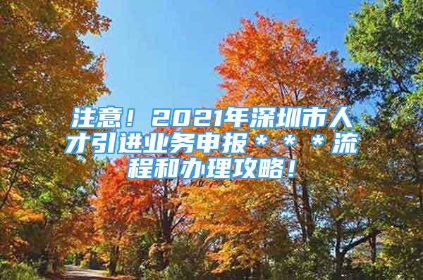 注意！2021年深圳市人才引进业务申报＊＊＊流程和办理攻略！