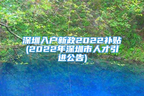 深圳入户新政2022补贴(2022年深圳市人才引进公告)