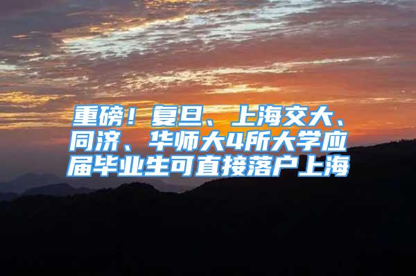 重磅！复旦、上海交大、同济、华师大4所大学应届毕业生可直接落户上海