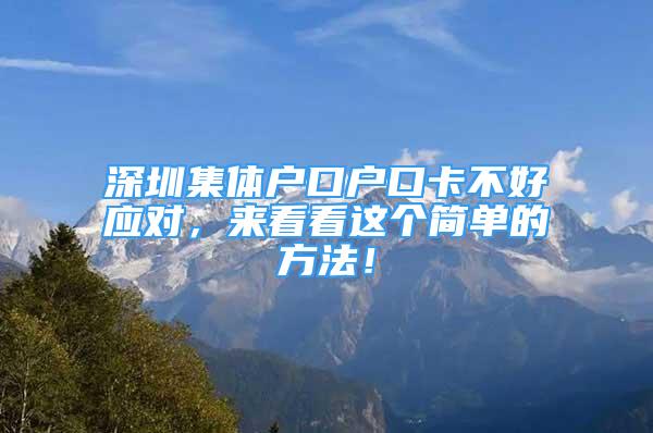 深圳集体户口户口卡不好应对，来看看这个简单的方法！