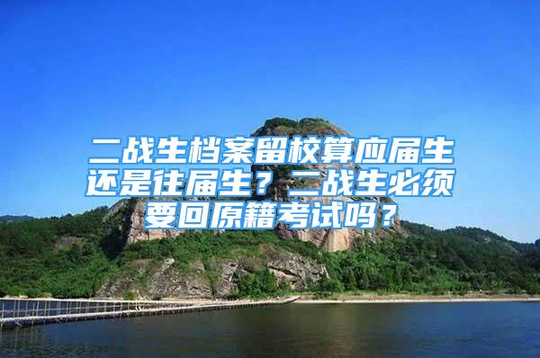 二战生档案留校算应届生还是往届生？二战生必须要回原籍考试吗？