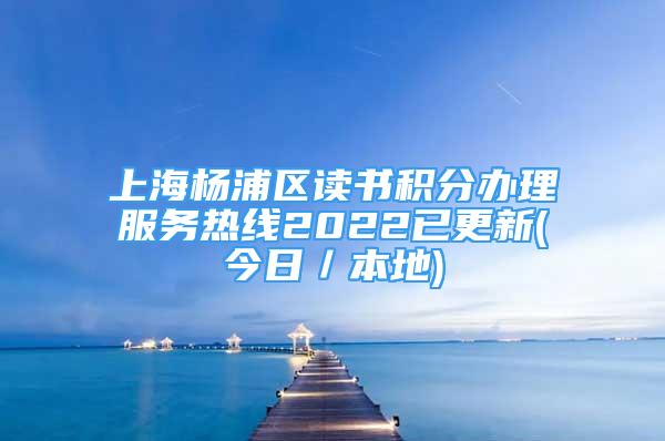 上海杨浦区读书积分办理服务热线2022已更新(今日／本地)