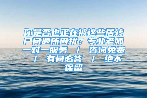 你是否也正在被这些居转户问题所困扰？专业老师一对一服务 ／ 咨询免费 ／ 有问必答 ／ 绝不保留