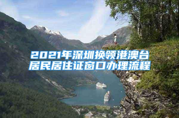 2021年深圳换领港澳台居民居住证窗口办理流程