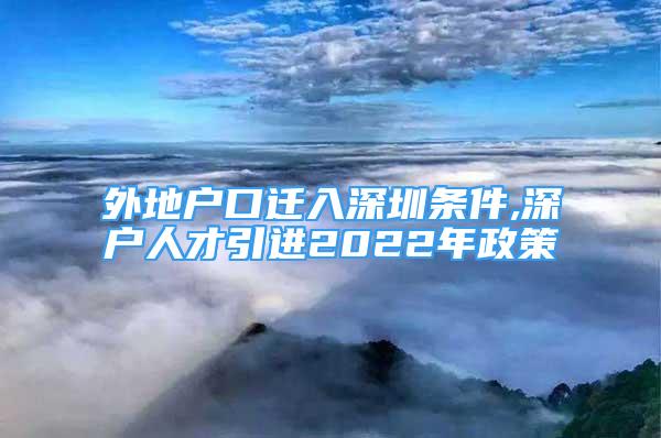 外地户口迁入深圳条件,深户人才引进2022年政策