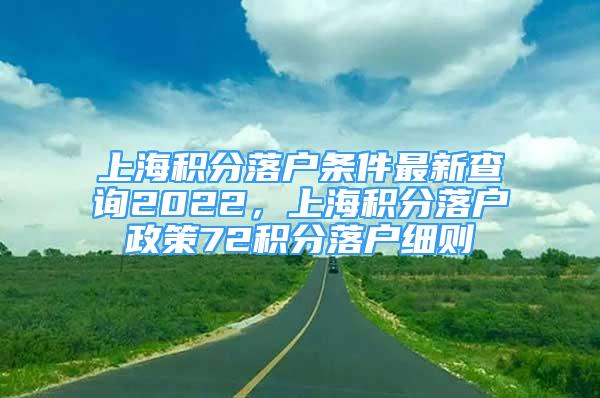 上海积分落户条件最新查询2022，上海积分落户政策72积分落户细则