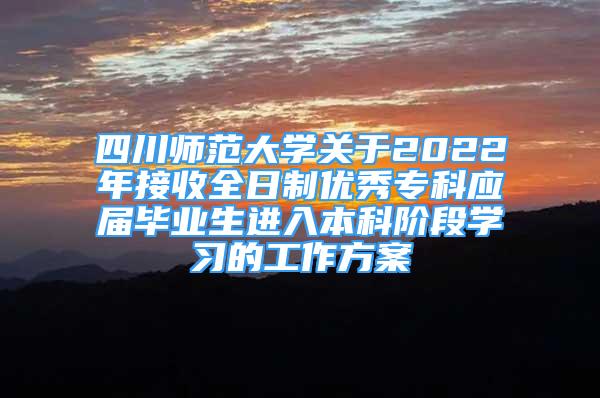 四川师范大学关于2022年接收全日制优秀专科应届毕业生进入本科阶段学习的工作方案